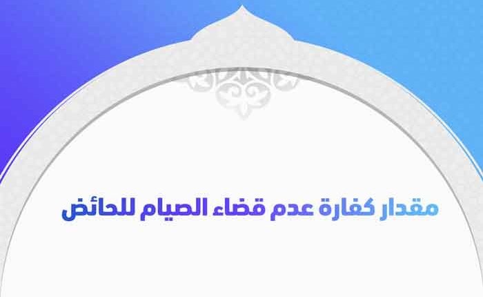 ما مقدار كفارة عدم قضاء الصيام للحائض