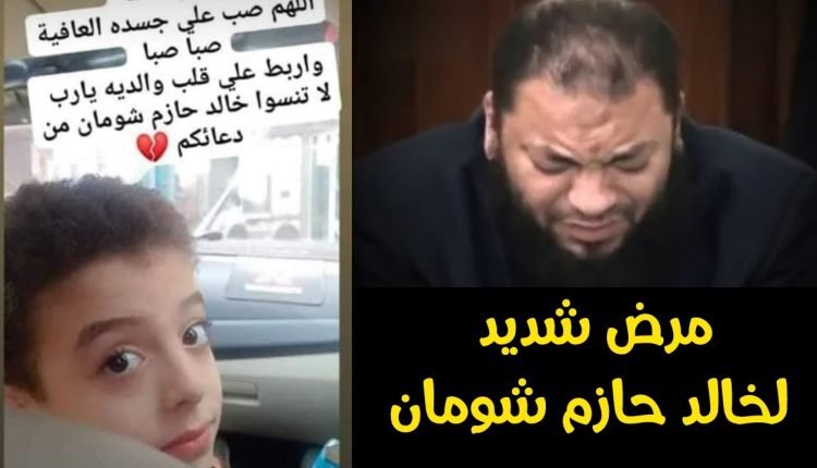 ما هو مرض ابن الشيخ خالد حازم شومان ؟