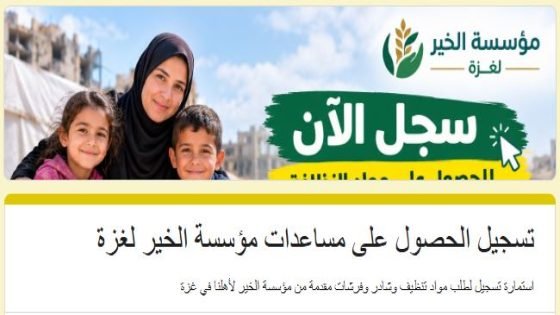 فتح التسجيل للحصول على مساعدات مؤسسة الخير للأسر في غزة